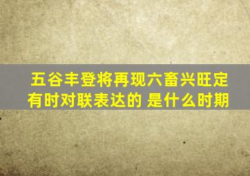 五谷丰登将再现六畜兴旺定有时对联表达的 是什么时期